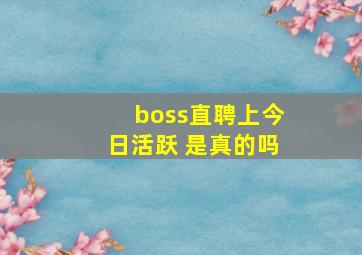 boss直聘上今日活跃 是真的吗